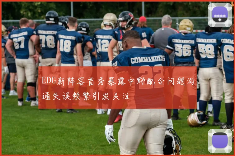 EDG新阵容首秀暴露中野配合问题沟通失误频繁引发关注