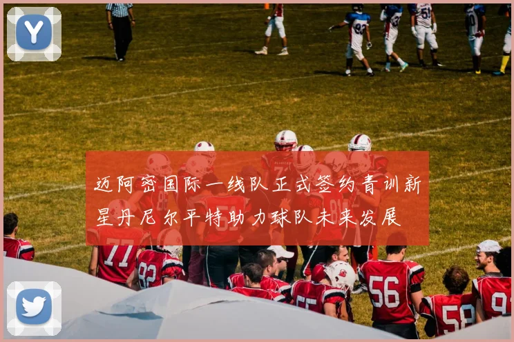 迈阿密国际一线队正式签约青训新星丹尼尔平特助力球队未来发展