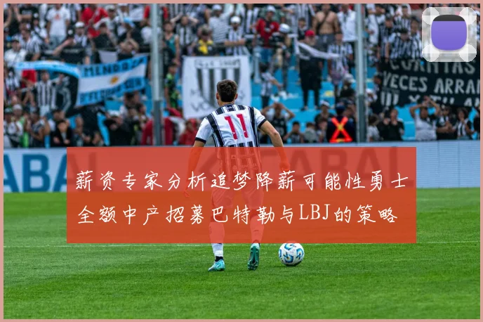 薪资专家分析追梦降薪可能性勇士全额中产招募巴特勒与LBJ的策略